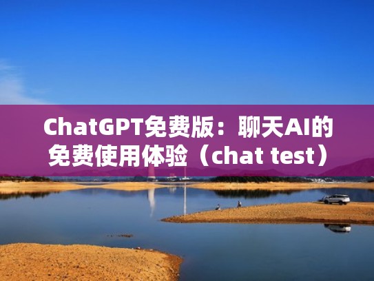 ChatGPT免费版：聊天AI的免费使用体验（chat test）