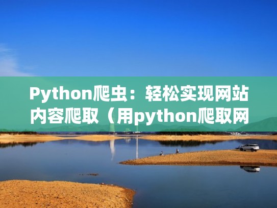 Python爬虫：轻松实现网站内容爬取（用python爬取网站）