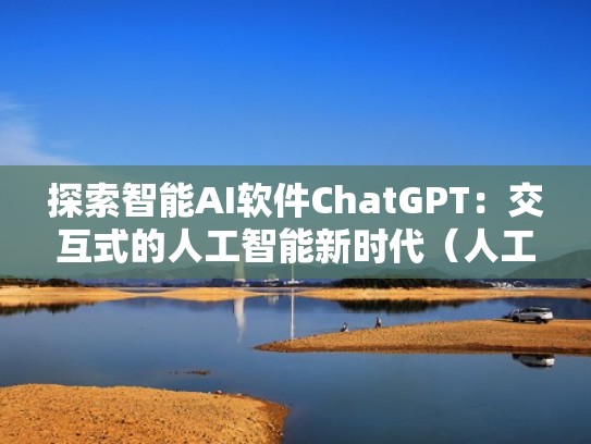 探索智能AI软件ChatGPT：交互式的人工智能新时代（人工智能交互界面）