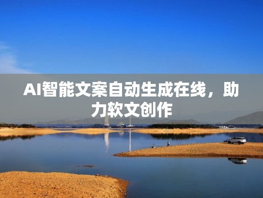 AI智能文案自动生成在线，助力软文创作