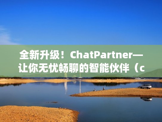 全新升级！ChatPartner—让你无忧畅聊的智能伙伴（chatbot api）