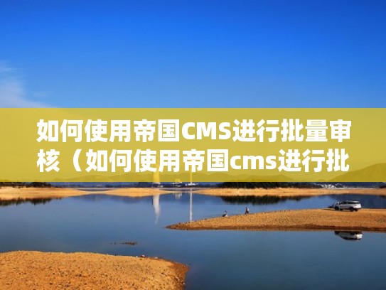如何使用帝国CMS进行批量审核（如何使用帝国cms进行批量审核）