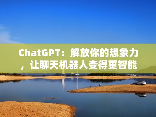 ChatGPT：解放你的想象力，让聊天机器人变得更智能