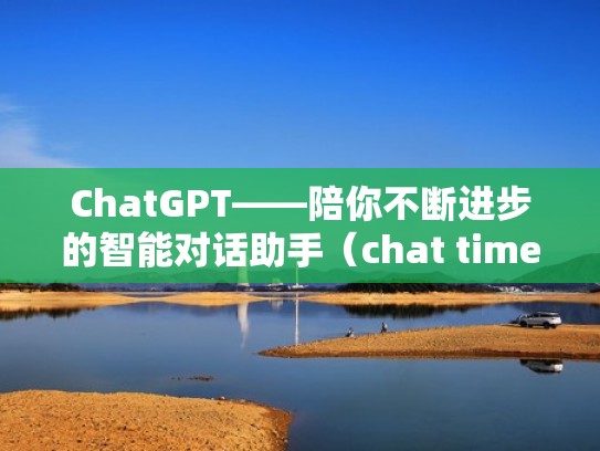ChatGPT——陪你不断进步的智能对话助手（chat time）