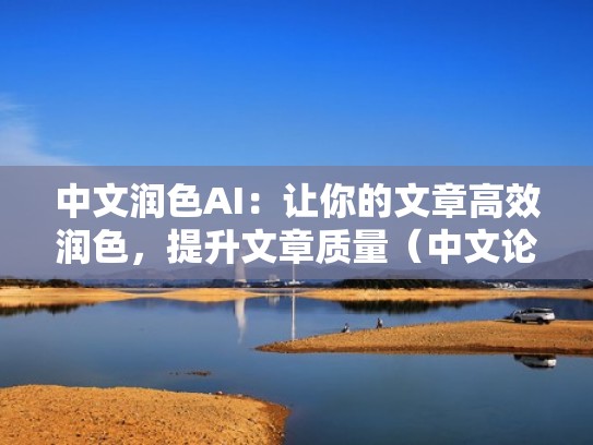 中文润色AI：让你的文章高效润色，提升文章质量（中文论文润色怎么收费）