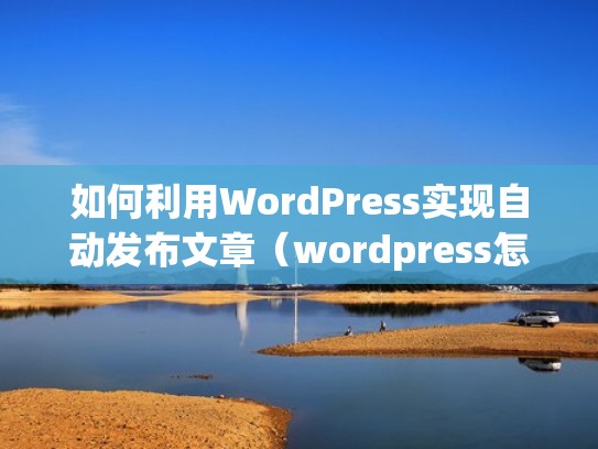 如何利用WordPress实现自动发布文章（wordpress怎么发布）