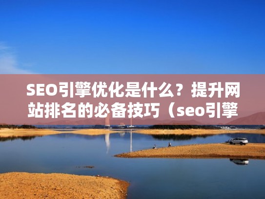 SEO引擎优化是什么？提升网站排名的必备技巧（seo引擎优化是什么意思）
