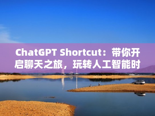 ChatGPT Shortcut：带你开启聊天之旅，玩转人工智能时代（人工智能在线聊天）