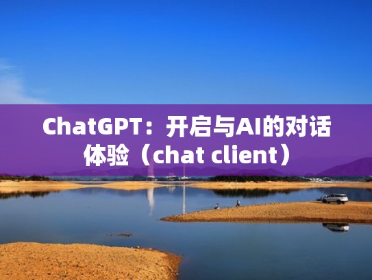 ChatGPT：开启与AI的对话体验（chat client）