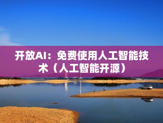 开放AI：免费使用人工智能技术（人工智能开源）