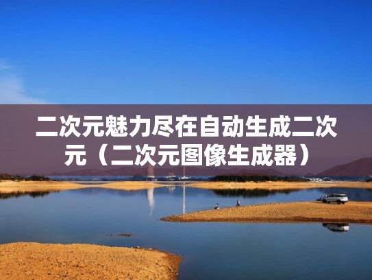 二次元魅力尽在自动生成二次元（二次元图像生成器）