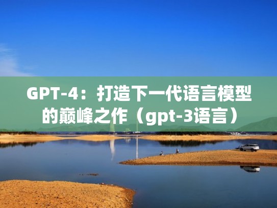 GPT-4：打造下一代语言模型的巅峰之作（gpt-3语言）