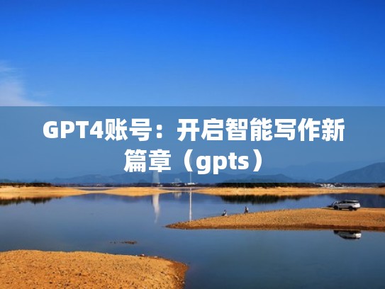 GPT4账号：开启智能写作新篇章（gpts）