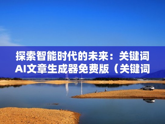 探索智能时代的未来：关键词AI文章生成器免费版（关键词生成文章在线）