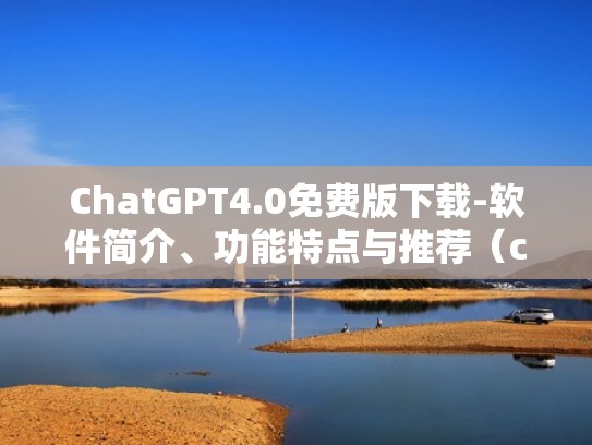 ChatGPT4.0免费版下载-软件简介、功能特点与推荐（chat软件官网）