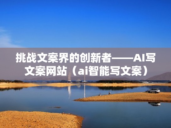 挑战文案界的创新者——AI写文案网站（ai智能写文案）