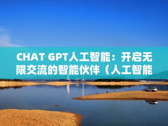 CHAT GPT人工智能：开启无限交流的智能伙伴（人工智能tts）