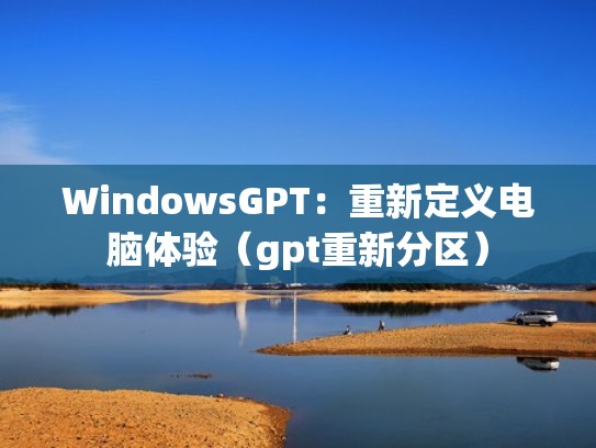 WindowsGPT：重新定义电脑体验（gpt重新分区）