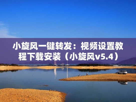 小旋风一键转发：视频设置教程下载安装（小旋风v5.4）