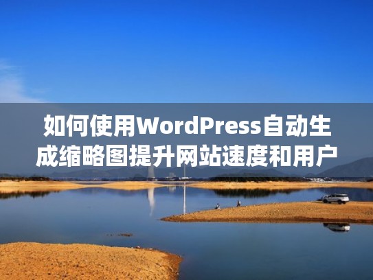 如何使用WordPress自动生成缩略图提升网站速度和用户体验（wordpress怎么自定义页面）