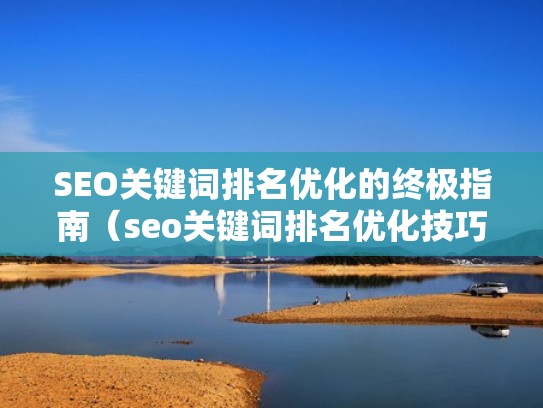 SEO关键词排名优化的终极指南（seo关键词排名优化技巧）