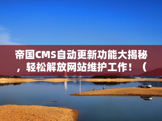 帝国CMS自动更新功能大揭秘，轻松解放网站维护工作！（帝国cms自动刷新）
