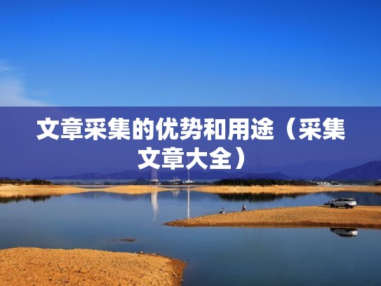 文章采集的优势和用途（采集文章大全）