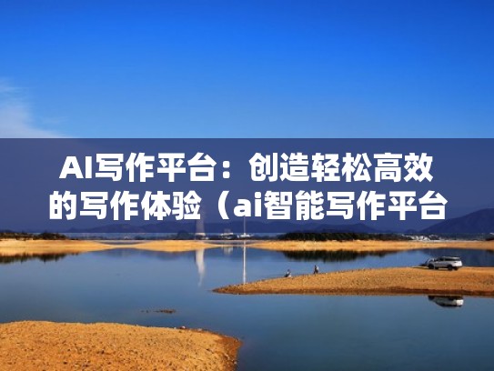 AI写作平台：创造轻松高效的写作体验（ai智能写作平台）