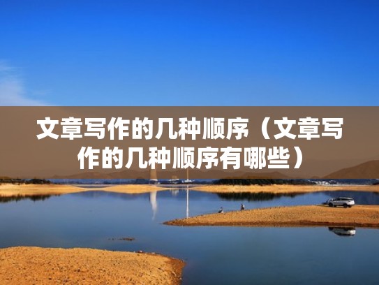 文章写作的几种顺序(文章写作的几种顺序有哪些) 文章写作的几种顺序(文章写作的几种顺序有哪些)