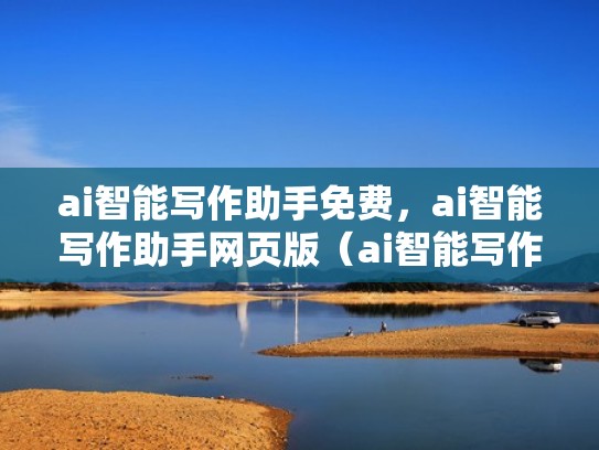 ai智能写作助手免费，ai智能写作助手网页版（ai智能写作在线）