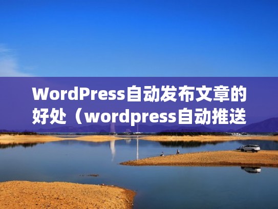 WordPress自动发布文章的好处（wordpress自动推送）