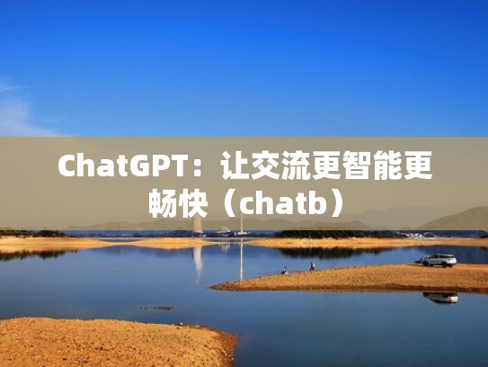 ChatGPT：让交流更智能更畅快（chatb）