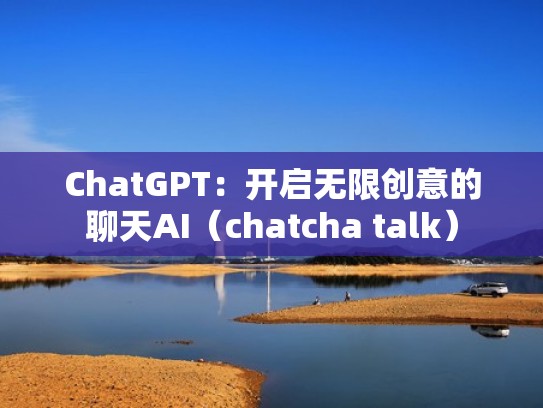 ChatGPT：开启无限创意的聊天AI（chatcha talk）