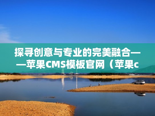 探寻创意与专业的完美融合——苹果CMS模板官网（苹果cms资源网模板）