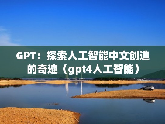 GPT：探索人工智能中文创造的奇迹（gpt4人工智能）
