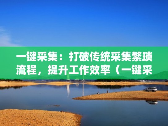 一键采集：打破传统采集繁琐流程，提升工作效率（一键采集mod）