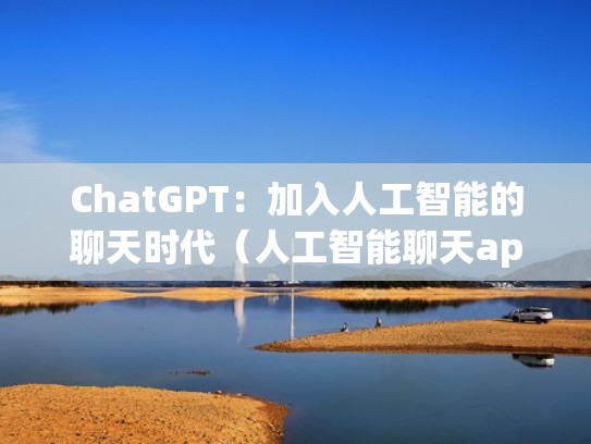 ChatGPT：加入人工智能的聊天时代（人工智能聊天app下载）