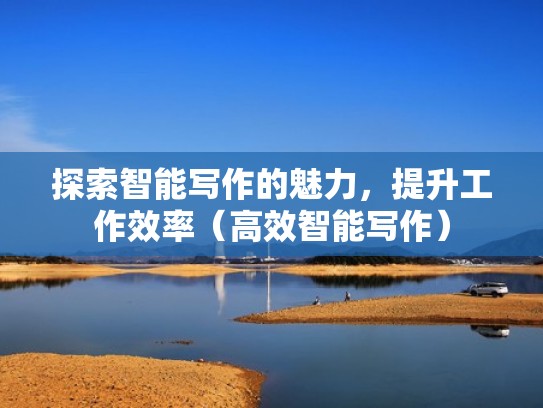 探索智能写作的魅力，提升工作效率（高效智能写作）