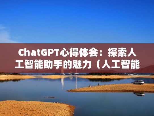 ChatGPT心得体会：探索人工智能助手的魅力（人工智能心得500字）