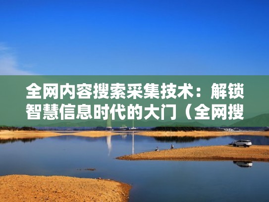 全网内容搜索采集技术：解锁智慧信息时代的大门（全网搜索好吗）
