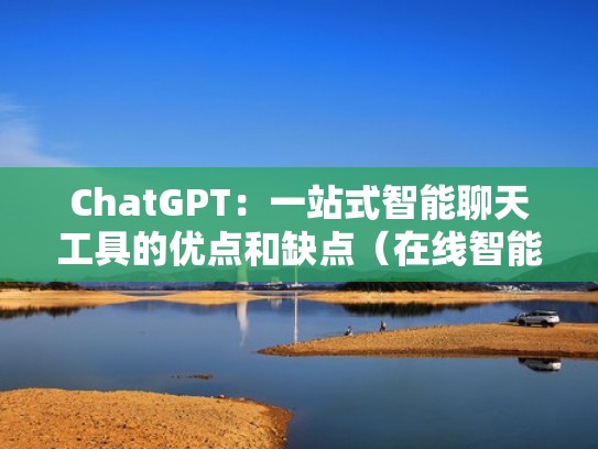 ChatGPT：一站式智能聊天工具的优点和缺点（在线智能聊天）