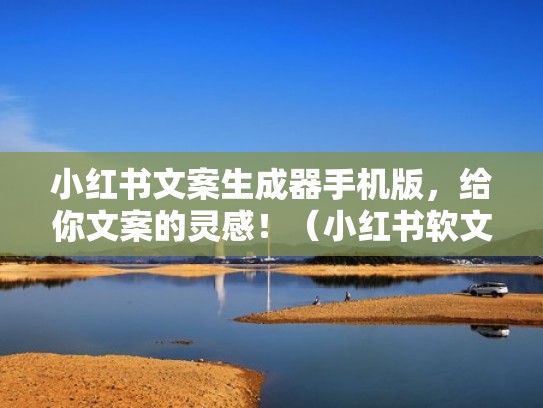 小红书文案生成器手机版，给你文案的灵感！（小红书软文生成器）