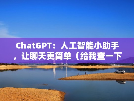 ChatGPT：人工智能小助手，让聊天更简单（给我查一下人工智能助手）