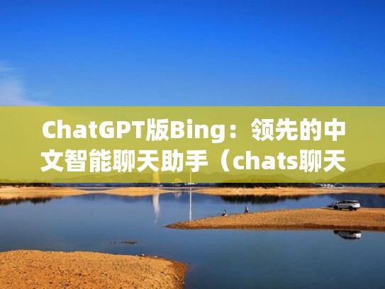 ChatGPT版Bing：领先的中文智能聊天助手（chats聊天软件）