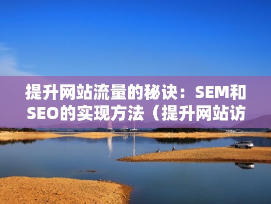 提升网站流量的秘诀：SEM和SEO的实现方法（提升网站访问速度 seo）