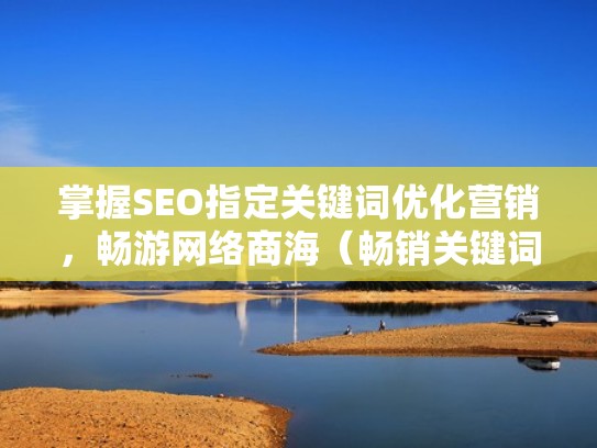 掌握SEO指定关键词优化营销，畅游网络商海（畅销关键词优化地址）