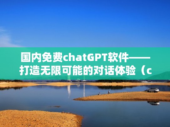 国内免费chatGPT软件——打造无限可能的对话体验（chatm软件下载）