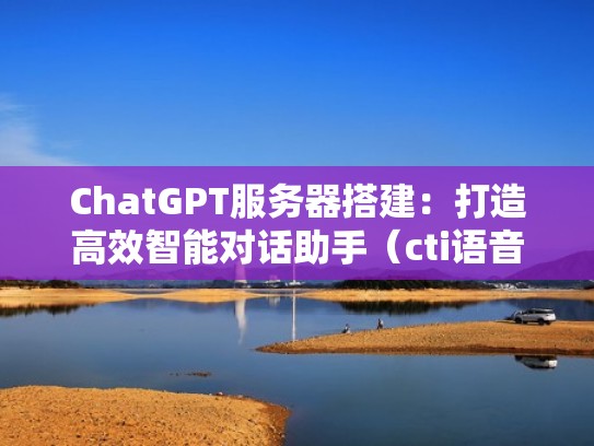 ChatGPT服务器搭建：打造高效智能对话助手（cti语音服务器）