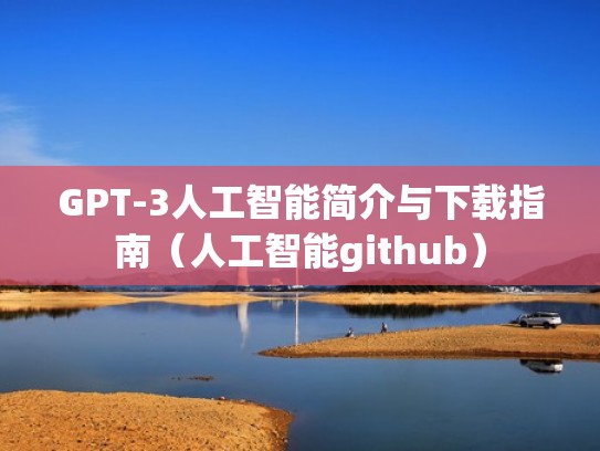 GPT-3人工智能简介与下载指南（人工智能github）