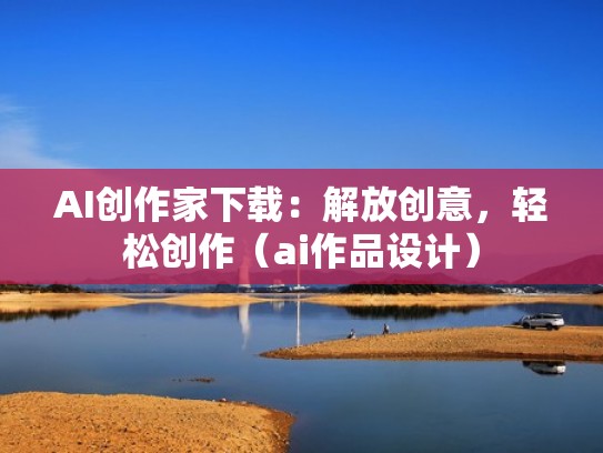 AI创作家下载：解放创意，轻松创作（ai作品设计）